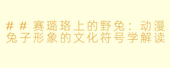 ##赛璐珞上的野兔:动漫兔子形象的文化符号学解读