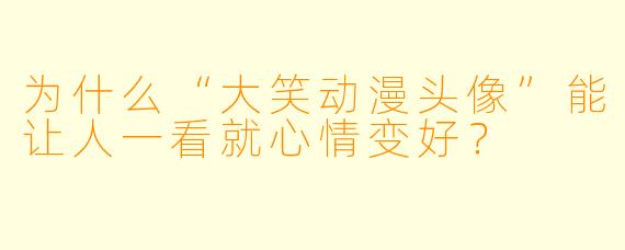 为什么“大笑动漫头像”能让人一看就心情变好？