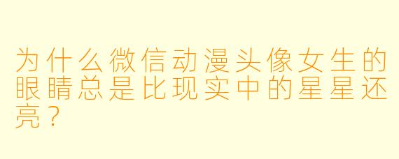 为什么微信动漫头像女生的眼睛总是比现实中的星星还亮？
