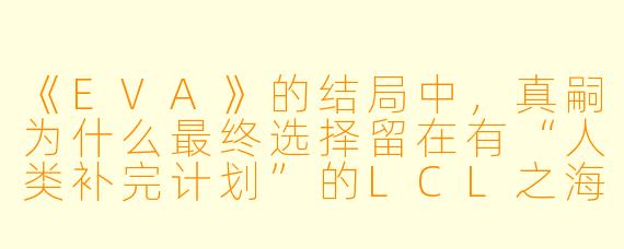 《EVA》的结局中，真嗣为什么最终选择留在有“人类补完计划”的LCL之海中，而不是回到现实世界？