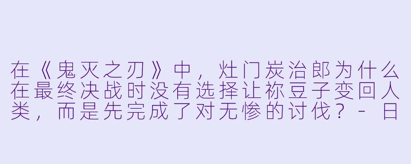 在《鬼灭之刃》中，灶门炭治郎为什么在最终决战时没有选择让祢豆子变回人类，而是先完成了对无惨的讨伐？