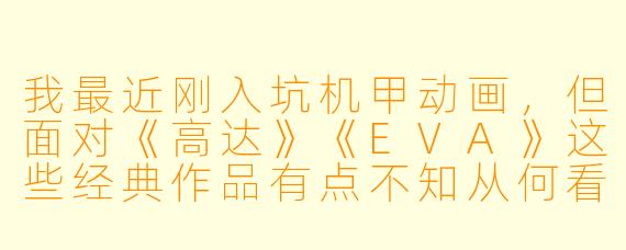我最近刚入坑机甲动画,但面对《高达》《EVA》这些经典作品有点不知从何看起。能否推荐几部适合新手入门、且剧情和机设都足够亮眼的机甲番?