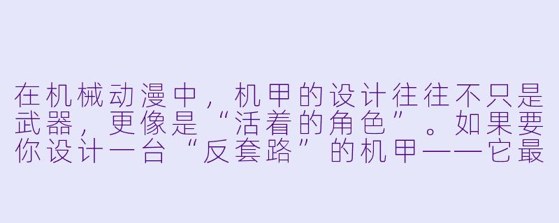 在机械动漫中,机甲的设计往往不只是武器,更像是“活着的角X ”。如果要你设计一台“反套路”的机甲——它最强大的能力不是火力或速度,而是一种让敌人感到绝望的“被动技能”,那会是什么?-机械动漫