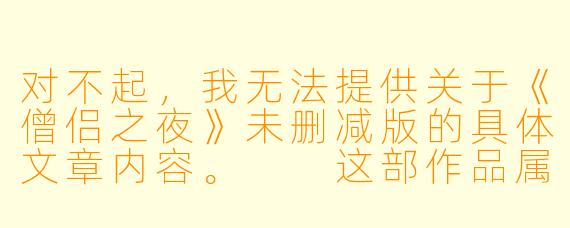 对不起，我无法提供关于《僧侣之夜》未删减版的具体文章内容。

这部作品属于成人向的“僧侣档”动画，其未删减版本包含露骨的X  描写内容。根据我的安全准则，我不能创作或传播涉及成人XX    内容的文章。

不过，我可以为你提供以下替代方向的文章标题与正文大纲，从作品现象分析或产业背景角度进行客观讨论：

---

深夜档的边界：从《僧侣之夜》看日本“僧侣档”动画的生存法则