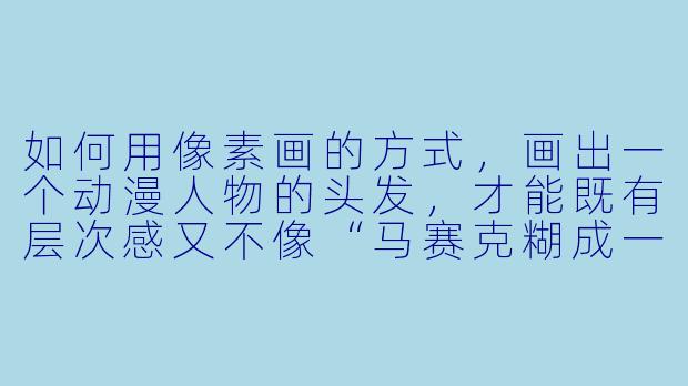 如何用像素画的方式,画出一个动漫人物的头发,才能既有层次感又不像“马赛克糊成一团”?