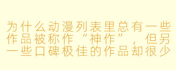 为什么动漫列表里总有一些作品被称作“神作”,但另一些口碑极佳的作品却很少被列入“神作”名单?