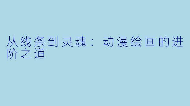 从线条到灵魂：动漫绘画的进阶之道