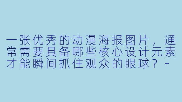 一张优秀的动漫海报图片,通常需要具备哪些核心设计元素才能瞬间抓住观众的眼球?-动漫海报图片