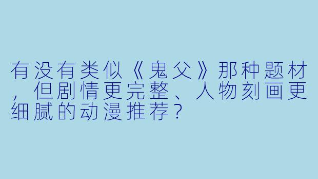 有没有类似《鬼父》那种题材,但剧情更完整、人物刻画更细腻的动漫推荐?