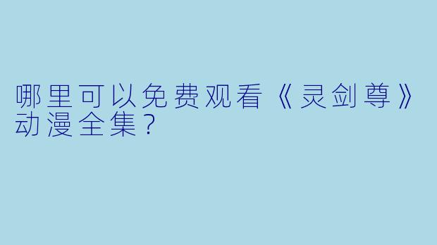 哪里可以免费观看《灵剑尊》动漫全集?