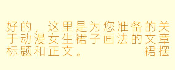 好的,这里是为您准备的关于动漫女生裙子画法的文章标题和正文。
裙摆飞扬的秘密:动漫女X 角X 裙子画法完全指南
