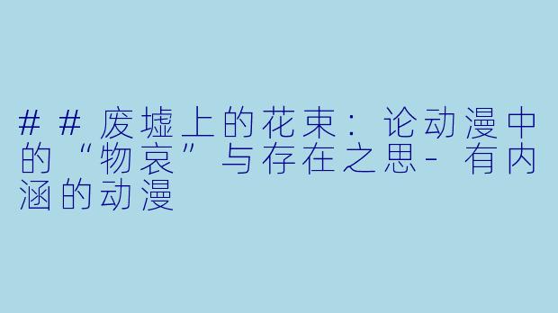 ##废墟上的花束:论动漫中的“物哀”与存在之思-有内涵的动漫