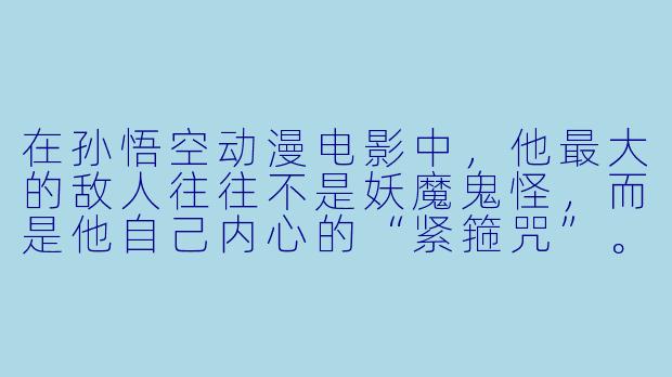 在孙悟空动漫电影中，他最大的敌人往往不是妖魔鬼怪，而是他自己内心的“紧箍咒”。那么，哪一部作品最能体现这种“自我束缚”与“打破束缚”的成长主题？