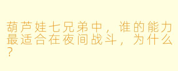 葫芦娃七兄弟中，谁的能力最适合在夜间战斗，为什么？