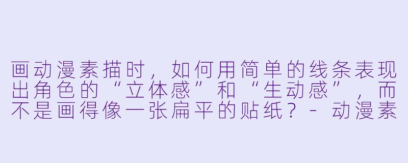 画动漫素描时,如何用简单的线条表现出角X 的“立体感”和“生动感”,而不是画得像一张扁平的贴纸?-动漫素描怎么画