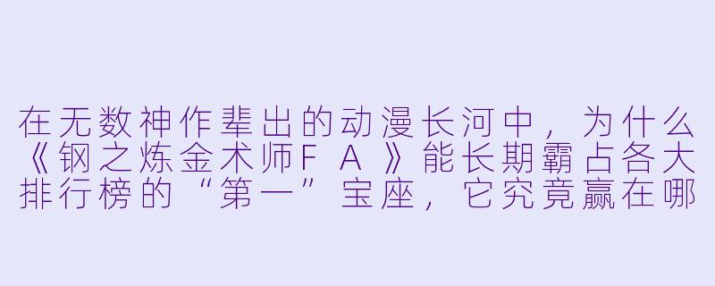 在无数神作辈出的动漫长河中，为什么《钢之炼金术师FA》能长期霸占各大排行榜的“第一”宝座，它究竟赢在哪里？-动漫排名第一