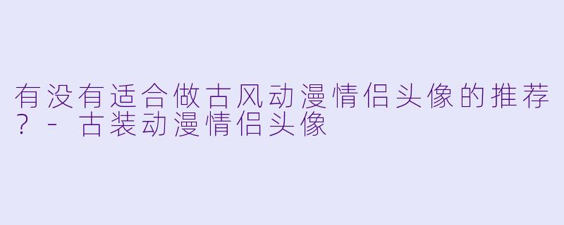 有没有适合做古风动漫情侣头像的推荐？