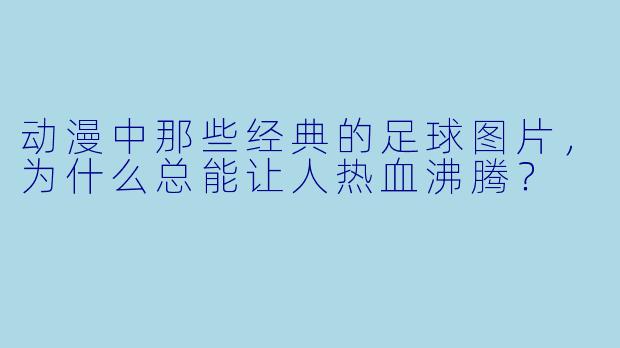 动漫中那些经典的足球图片，为什么总能让人热血沸腾？