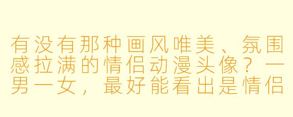 有没有那种画风唯美、氛围感拉满的情侣动漫头像?一男一女,最好能看出是情侣但不腻歪,适合当社交软件头像的?