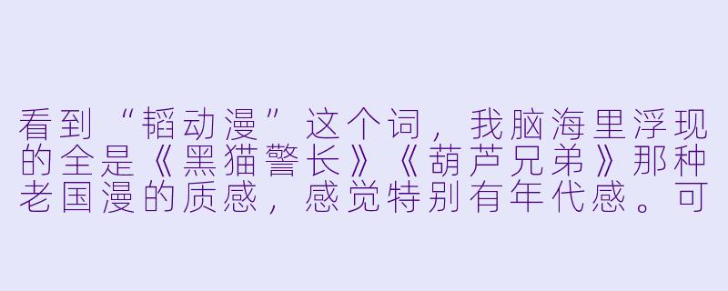 看到“韬动漫”这个词,我脑海里浮现的全是《黑猫警长》《葫芦兄弟》那种老国漫的质感,感觉特别有年代感。可最近又有人跟我提“韬动漫”,说它是新潮流的代表,这俩是一回事吗?我是不是错过了什么?-韬动漫