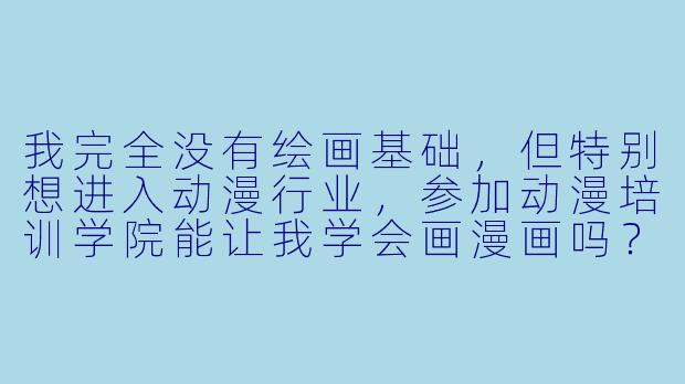 我完全没有绘画基础,但特别想进入动漫行业,参加动漫培训学院能让我学会画漫画吗?