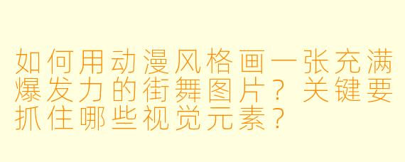 如何用动漫风格画一张充满爆发力的街舞图片?关键要抓住哪些视觉元素?