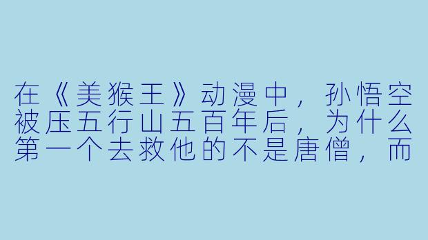 在《美猴王》动漫中,孙悟空被压五行山五百年后,为什么第一个去救他的不是唐僧,而是一个路过的小牧童?-美猴王动漫