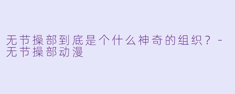 无节操部到底是个什么神奇的组织？-无节操部动漫