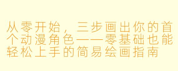 从零开始，三步画出你的首个动漫角X  ——零基础也能轻松上手的简易绘画指南
