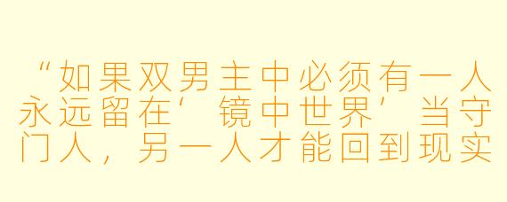 “如果双男主中必须有一人永远留在‘镜中世界’当守门人，另一人才能回到现实，而他们其实早就知道这个规则——为什么两人还是同时笑着把唯一的出口让给了对方？”