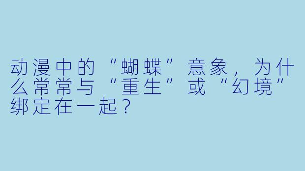 动漫中的“蝴蝶”意象，为什么常常与“重生”或“幻境”绑定在一起？