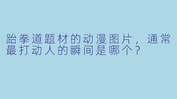 跆拳道题材的动漫图片，通常最打动人的瞬间是哪个？