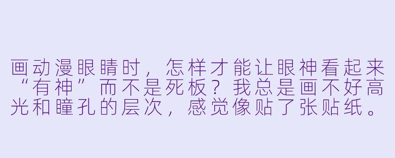 画动漫眼睛时,怎样才能让眼神看起来“有神”而不是死板?我总是画不好高光和瞳孔的层次,感觉像贴了张贴纸。-画眼睛教程动漫
