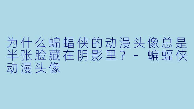 为什么蝙蝠侠的动漫头像总是半张脸藏在阴影里？-蝙蝠侠动漫头像