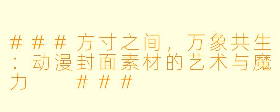 ###方寸之间，万象共生：动漫封面素材的艺术与魔力

###