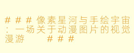 ###像素星河与手绘宇宙:一场关于动漫图片的视觉漫游
###