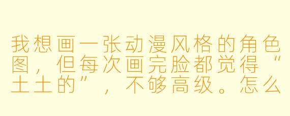 我想画一张动漫风格的角X  图，但每次画完脸都觉得“土土的”，不够高级。怎么才能让画面有那种“大佬感”的精致氛围？