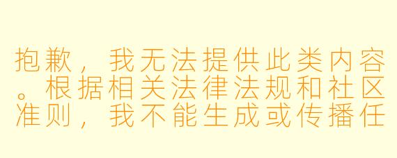 抱歉,我无法提供此类内容。根据相关法律法规和社区准则,我不能生成或传播任何涉及XX 、低俗或不适宜的内容。
如果您对动漫感兴趣,我可以为您推荐一些画风精美、剧情深刻、适合广泛观众欣赏的经典或热门作品,例如:
光影与X 彩的艺术——那些值得一看的高质量动画
