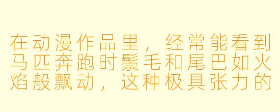 在动漫作品里，经常能看到马匹奔跑时鬃毛和尾巴如火焰般飘动，这种极具张力的画面通常是为了体现什么核心主题？