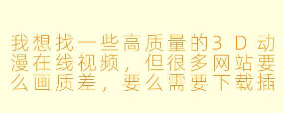 我想找一些高质量的3D动漫在线视频,但很多网站要么画质差,要么需要下载插件,有没有能直接在线观看、且画质清晰的推荐平台?