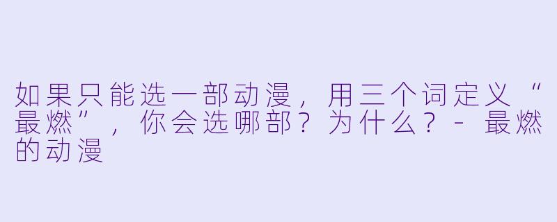 如果只能选一部动漫,用三个词定义“最燃”,你会选哪部?为什么?-最燃的动漫