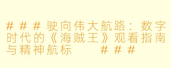 ###驶向伟大航路：数字时代的《海贼王》观看指南与精神航标

###