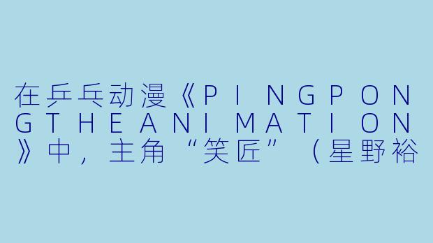 在乒乓动漫《PINGPONGTHEANIMATION》中,主角“笑匠”(星野裕)和“恶魔”(月本诚)的乒乓风格分别象征了哪两种极端的价值观?为什么说最终的对决不是“胜负”而是“救赎”?