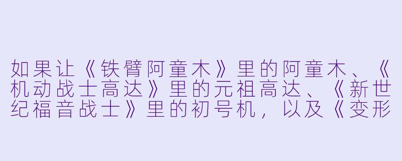 如果让《铁臂阿童木》里的阿童木、《机动战士高达》里的元祖高达、《新世纪福音战士》里的初号机,以及《变形金刚》里的擎天柱,在同一场“钢铁擂台”上对决,但规则是“禁止飞行、禁止远程武器、只允许近战肉搏”,谁会赢?为什么?-钢铁动漫