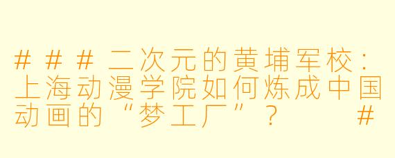 ###二次元的黄埔军校:上海动漫学院如何炼成中国动画的“梦工厂”?
###