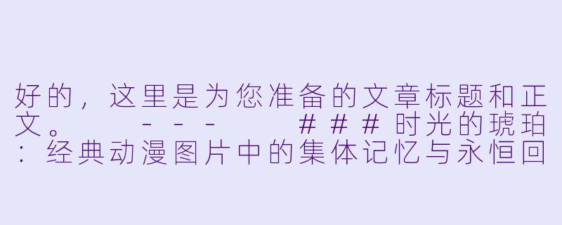 好的,这里是为您准备的文章标题和正文。
---
###时光的琥珀:经典动漫图片中的集体记忆与永恒回响
###-经典动漫图片