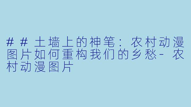 ##土墙上的神笔：农村动漫图片如何重构我们的乡愁-农村动漫图片