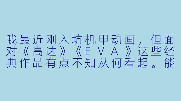 我最近刚入坑机甲动画,但面对《高达》《EVA》这些经典作品有点不知从何看起。能否推荐几部适合新手入门、且剧情和机设都足够亮眼的机甲番?-机甲动漫推荐