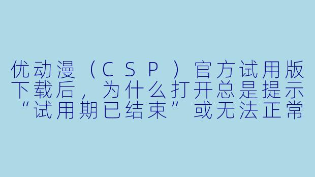 优动漫(CSP)官方试用版下载后,为什么打开总是提示“试用期已结束”或无法正常激活?我明明还没用过几天。