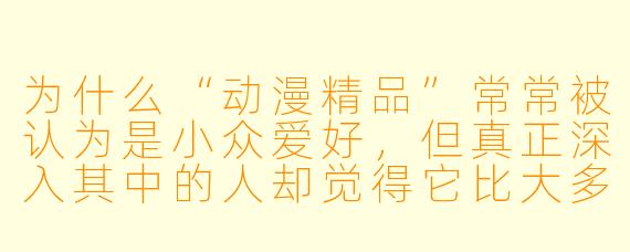 为什么“动漫精品”常常被认为是小众爱好,但真正深入其中的人却觉得它比大多数真人影视剧更“高级”?